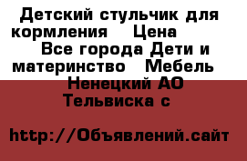 Детский стульчик для кормления  › Цена ­ 2 500 - Все города Дети и материнство » Мебель   . Ненецкий АО,Тельвиска с.